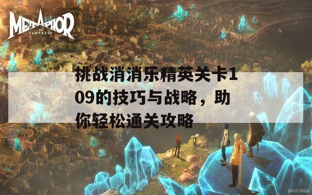 挑战消消乐精英关卡109的技巧与战略，助你轻松通关攻略  第1张