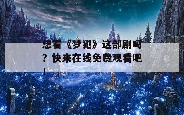 想看《梦犯》这部剧吗？快来在线免费观看吧！