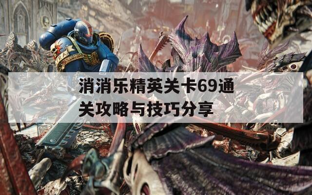 消消乐精英关卡69通关攻略与技巧分享