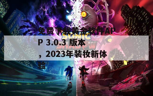 免费下载黄金软件APP 3.0.3 版本，2023年装妆新体验