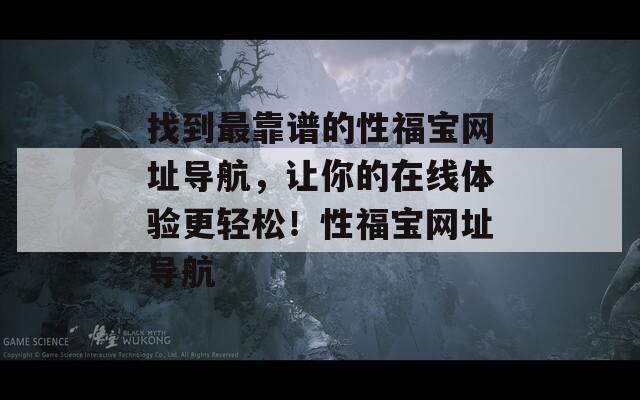 找到最靠谱的性福宝网址导航，让你的在线体验更轻松！性福宝网址导航  第1张