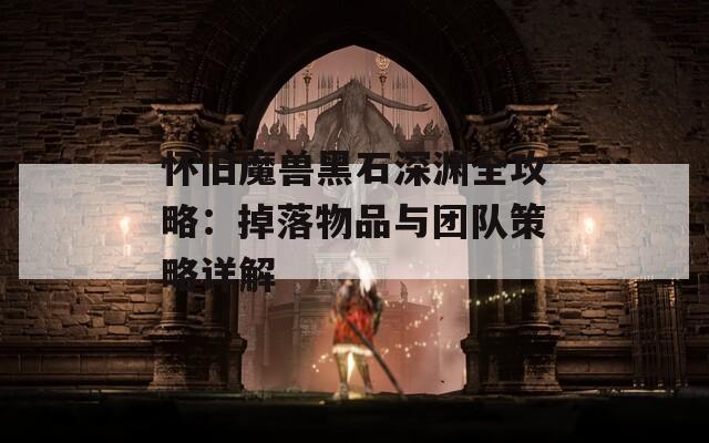 怀旧魔兽黑石深渊全攻略：掉落物品与团队策略详解  第1张