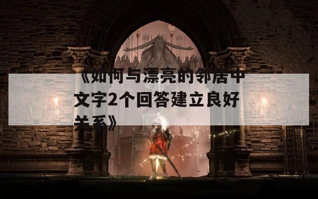 《如何与漂亮的邻居中文字2个回答建立良好关系》