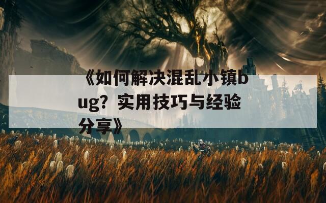 《如何解决混乱小镇bug？实用技巧与经验分享》