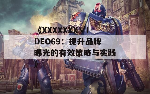 《XXXXXXX∨IDEO69：提升品牌曝光的有效策略与实践》