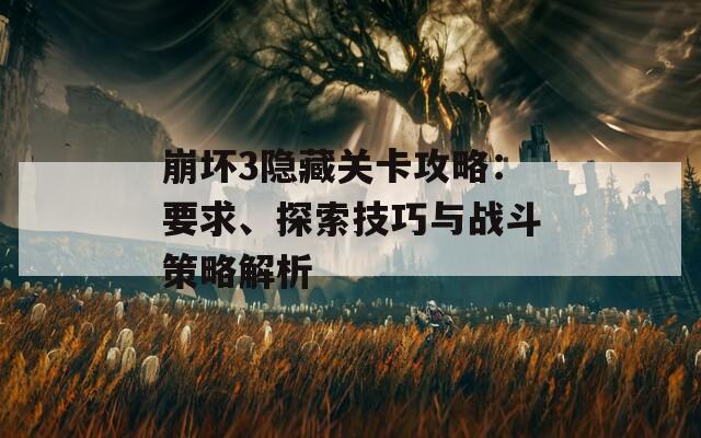 崩坏3隐藏关卡攻略：要求、探索技巧与战斗策略解析