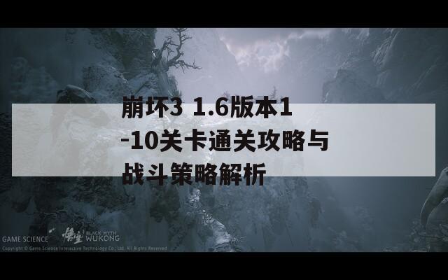 崩坏3 1.6版本1-10关卡通关攻略与战斗策略解析