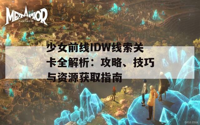 少女前线IDW线索关卡全解析：攻略、技巧与资源获取指南  第1张