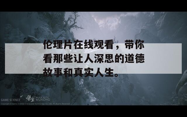 伦理片在线观看，带你看那些让人深思的道德故事和真实人生。