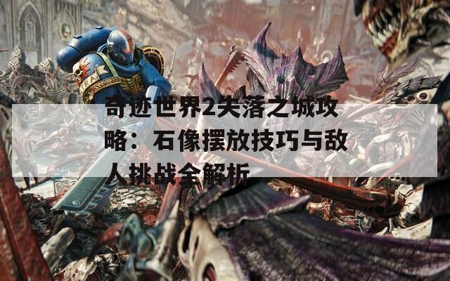 奇迹世界2失落之城攻略：石像摆放技巧与敌人挑战全解析