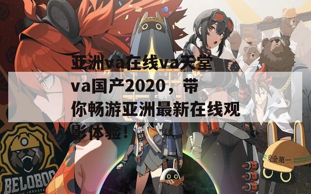 亚洲va在线va天堂va国产2020，带你畅游亚洲最新在线观影体验！