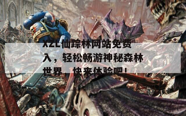 XZL仙踪林网站免费入，轻松畅游神秘森林世界，快来体验吧！