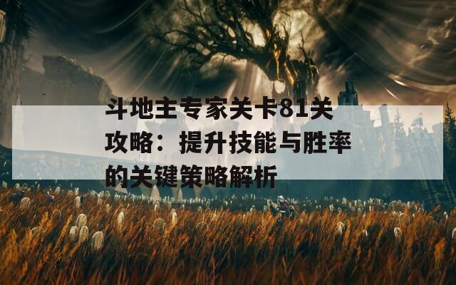 斗地主专家关卡81关攻略：提升技能与胜率的关键策略解析