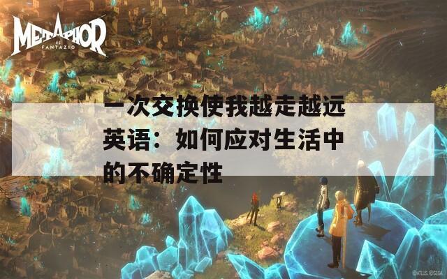 一次交换使我越走越远英语：如何应对生活中的不确定性