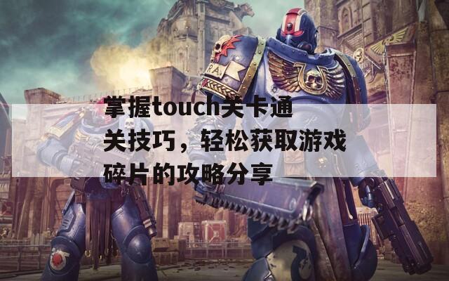 掌握touch关卡通关技巧，轻松获取游戏碎片的攻略分享