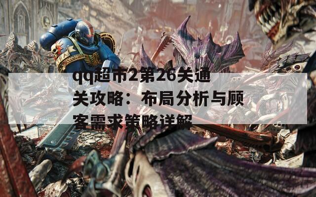 qq超市2第26关通关攻略：布局分析与顾客需求策略详解