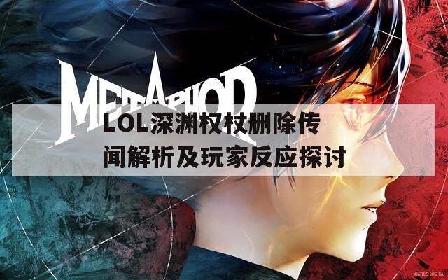 LOL深渊权杖删除传闻解析及玩家反应探讨