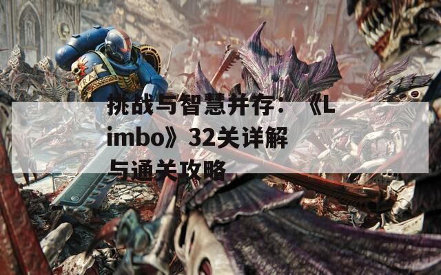 挑战与智慧并存：《Limbo》32关详解与通关攻略