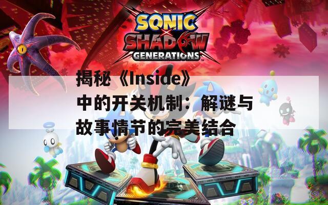 揭秘《Inside》中的开关机制：解谜与故事情节的完美结合