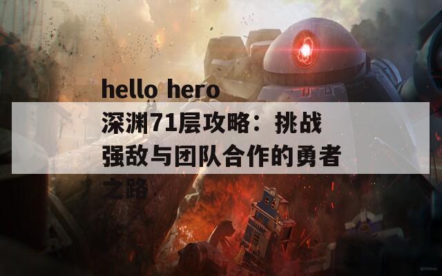 hello hero深渊71层攻略：挑战强敌与团队合作的勇者之路