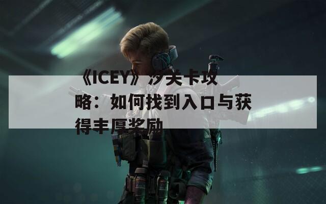 《ICEY》汐关卡攻略：如何找到入口与获得丰厚奖励