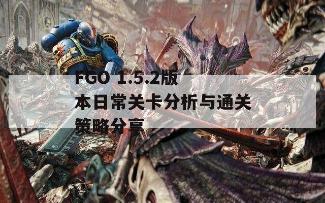 FGO 1.5.2版本日常关卡分析与通关策略分享