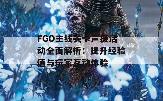 FGO主线关卡声援活动全面解析：提升经验值与玩家互动体验