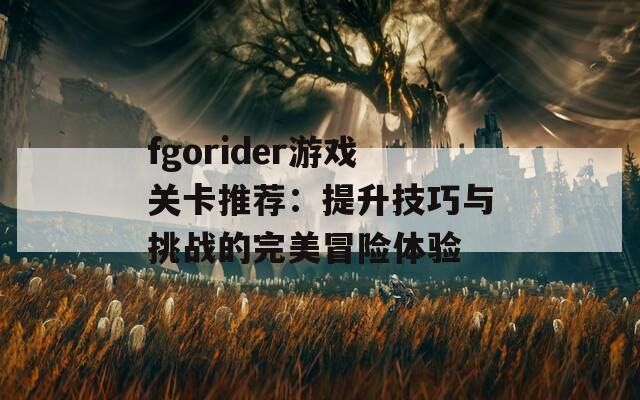 fgorider游戏关卡推荐：提升技巧与挑战的完美冒险体验