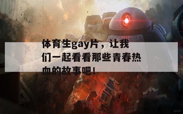 体育生gay片，让我们一起看看那些青春热血的故事吧！