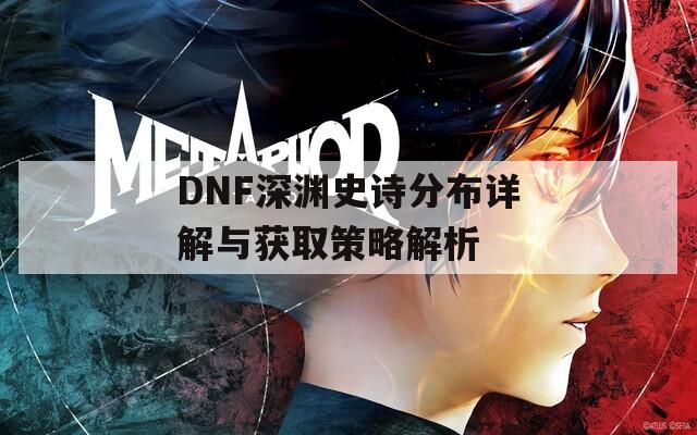 DNF深渊史诗分布详解与获取策略解析