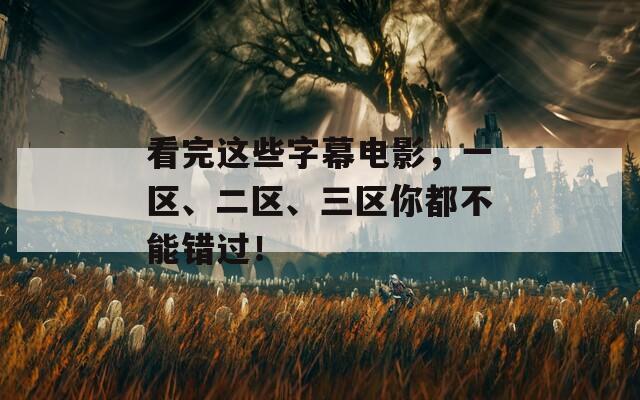 看完这些字幕电影，一区、二区、三区你都不能错过！