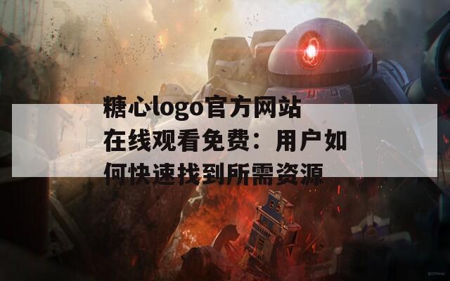 糖心logo官方网站在线观看免费：用户如何快速找到所需资源