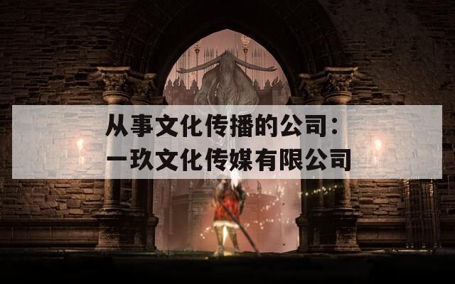 从事文化传播的公司：一玖文化传媒有限公司