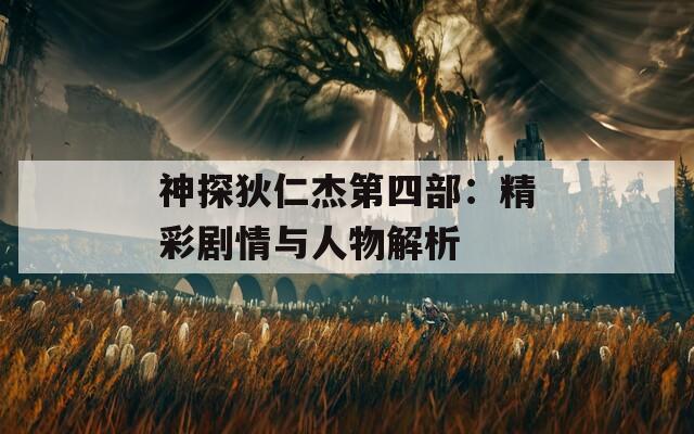 神探狄仁杰第四部：精彩剧情与人物解析