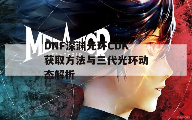 DNF深渊光环CDK获取方法与三代光环动态解析