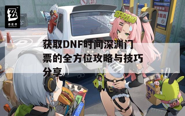 获取DNF时间深渊门票的全方位攻略与技巧分享  第1张