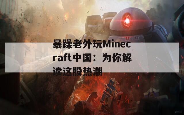 暴躁老外玩Minecraft中国：为你解读这股热潮  第1张