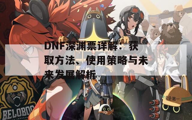 DNF深渊票详解：获取方法、使用策略与未来发展解析  第1张