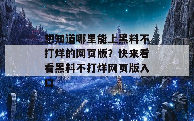 想知道哪里能上黑料不打烊的网页版？快来看看黑料不打烊网页版入口