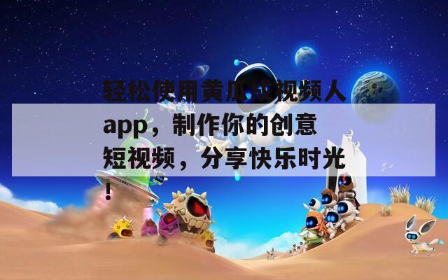 轻松使用黄瓜成视频人app，制作你的创意短视频，分享快乐时光！