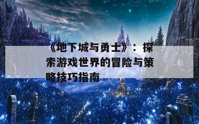 《地下城与勇士》：探索游戏世界的冒险与策略技巧指南