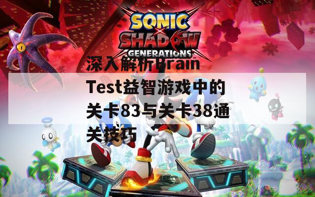 深入解析Brain Test益智游戏中的关卡83与关卡38通关技巧