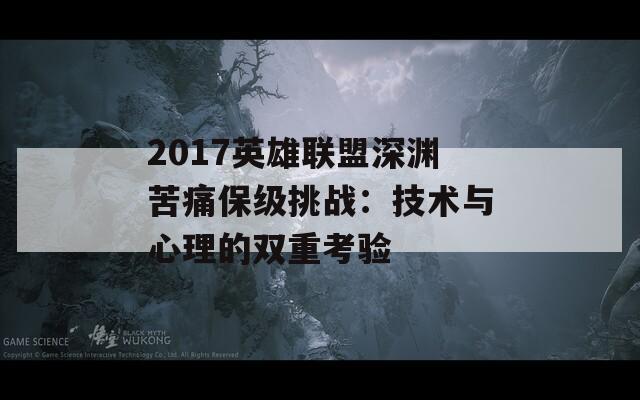 2017英雄联盟深渊苦痛保级挑战：技术与心理的双重考验