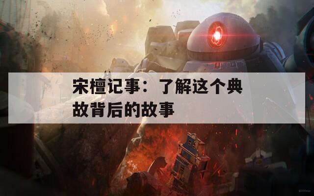 宋檀记事：了解这个典故背后的故事