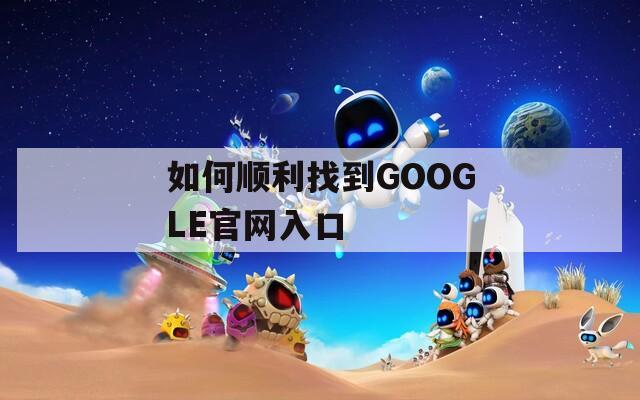 如何顺利找到GOOGLE官网入口