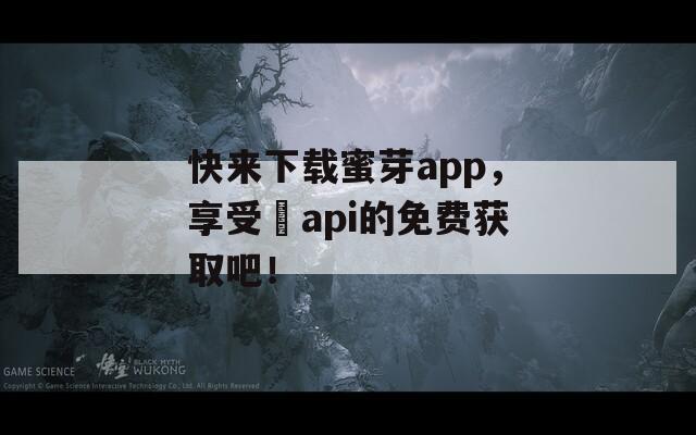 快来下载蜜芽app，享受汅api的免费获取吧！