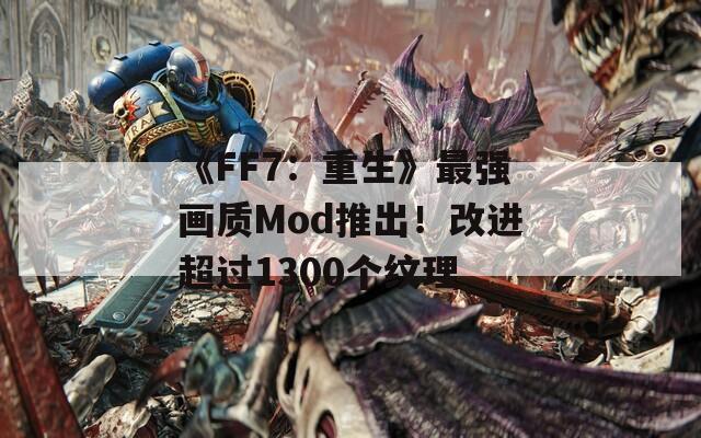 《FF7：重生》最强画质Mod推出！改进超过1300个纹理