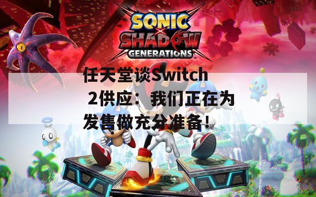 任天堂谈Switch 2供应：我们正在为发售做充分准备！