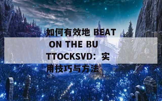 如何有效地 BEAT ON THE BUTTOCKSVD：实用技巧与方法