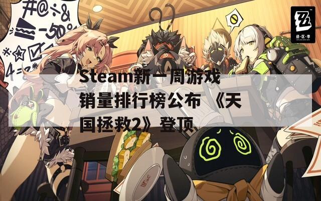 Steam新一周游戏销量排行榜公布 《天国拯救2》登顶